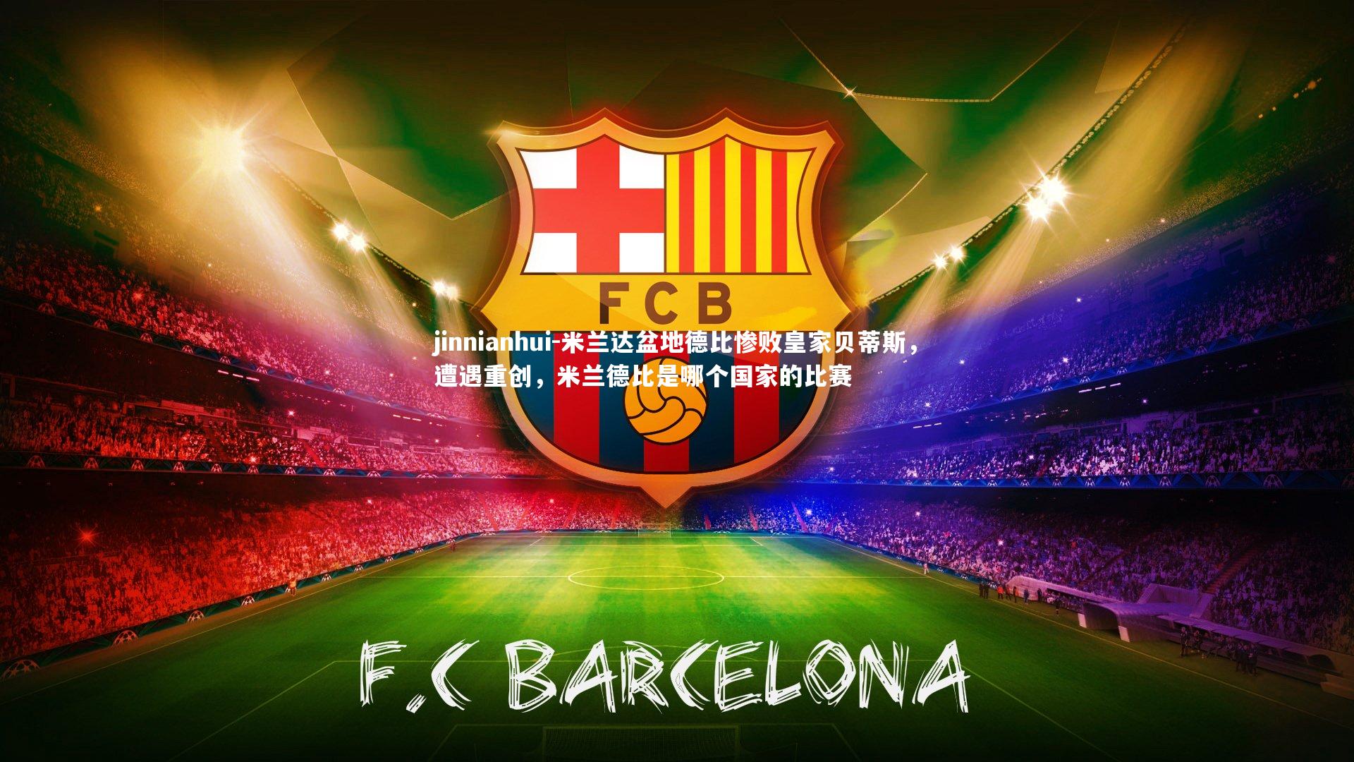 jinnianhui-米兰达盆地德比惨败皇家贝蒂斯，遭遇重创，米兰德比是哪个国家的比赛