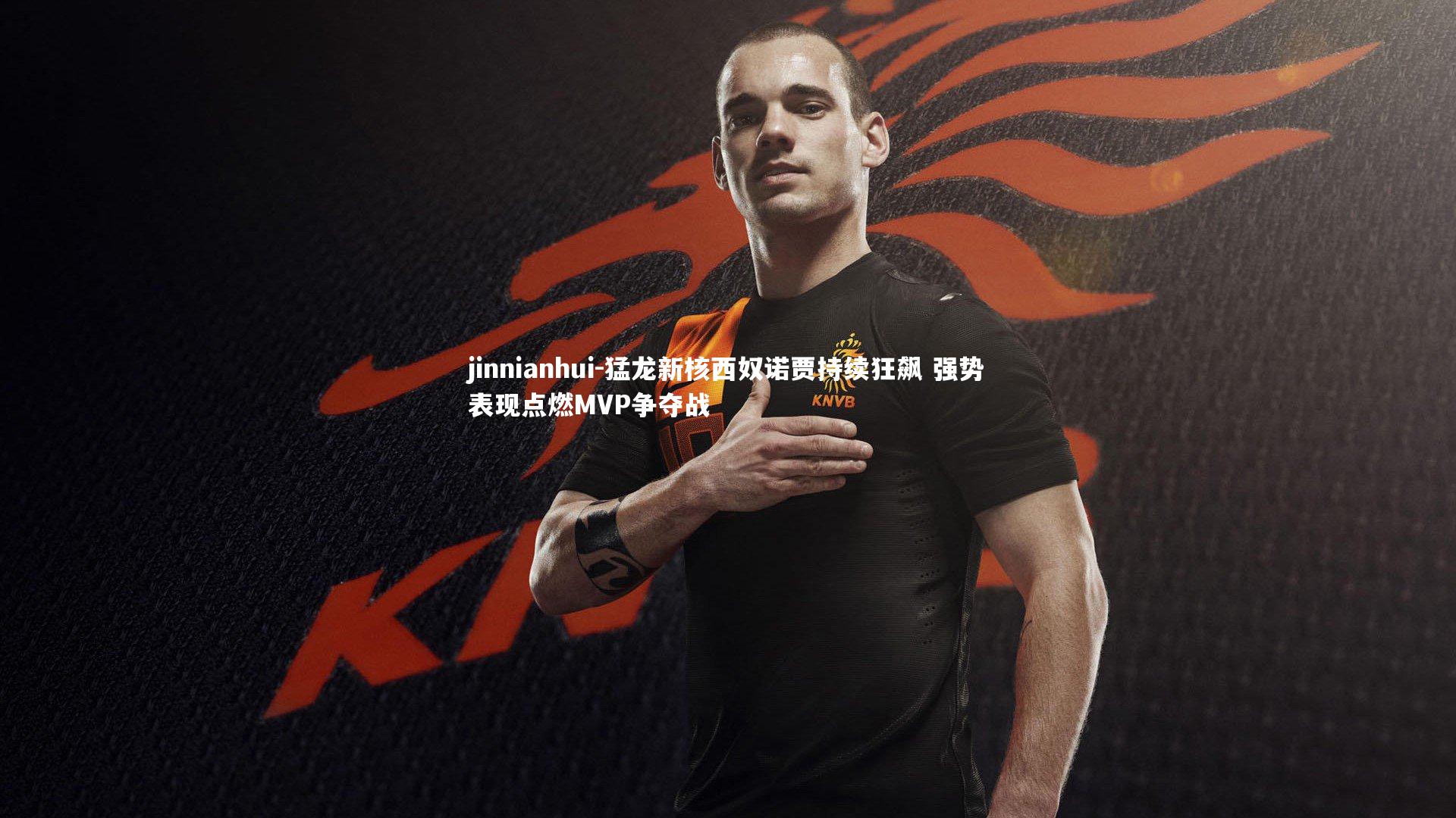 jinnianhui-猛龙新核西奴诺贾持续狂飙 强势表现点燃MVP争夺战