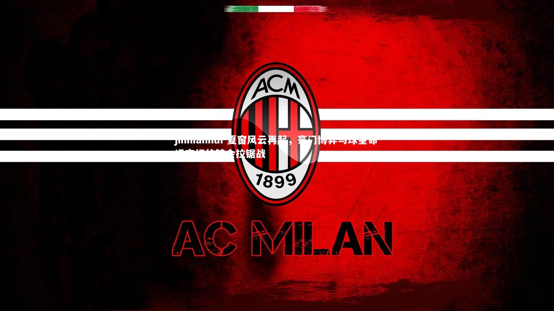 jinnianhui-夏窗风云再起，豪门博弈与球星命运交织的转会拉锯战